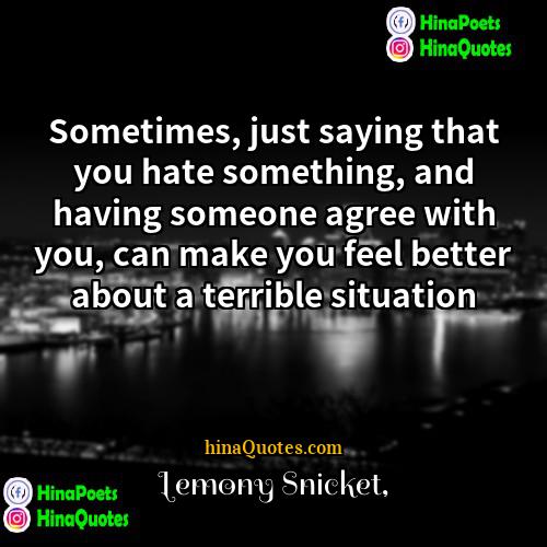 Lemony Snicket Quotes | Sometimes, just saying that you hate something,